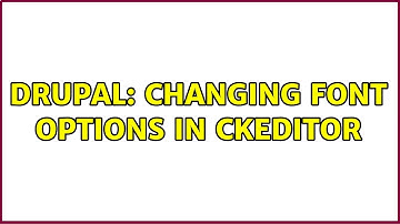 Drupal: Changing Font Options in CKEditor (2 Solutions!!)