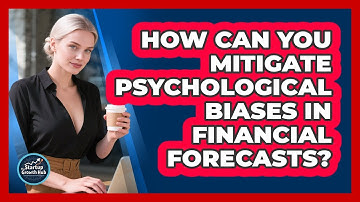 How Can You Mitigate Psychological Biases In Financial Forecasts? - The Startup Growth Hub