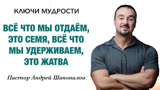 КЛЮЧИ МУДРОСТИ «Всё, что мы отдаём - это семя, всё, что мы удерживаем - это жатва» Андрей Шаповалов