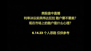 美股盘中个直播 利率决议前英伟达狂拉 散户要不要卖？现在市场上的散户是什么心理？6.14.23 个人思路 仅供参考