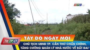 Chủ tịch UBND TP. Cần Thơ chấn chỉnh, tăng cường quản lý nhà nước về đất đai | Cần Thơ TV