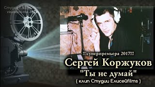 Сергей Коржуков - Ты Не Думай / Клип Сергея Елисеева