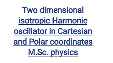 Two dimensional isotropic Harmonic oscillator,M.Sc. physics