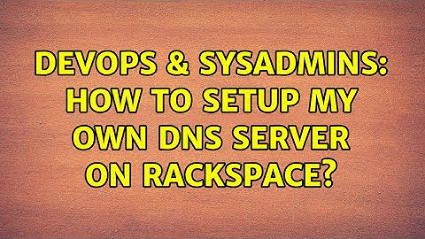 DevOps & SysAdmins: How to setup my own DNS Server on Rackspace? (2 Solutions!!)