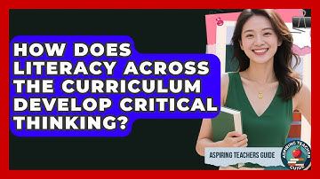 How Does Literacy Across The Curriculum Develop Critical Thinking? - Aspiring Teacher Guide