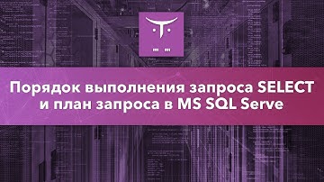 Порядок выполнения запроса SELECT и план запроса в MS SQL Server // Курс «MS SQL Server Developer»