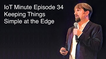 IoT Minute Episode 34: Keeping Things Simple at the Edge