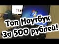 ТОПОВЫЙ НОУТБУК ЗА 500 РУБЛЕЙ!