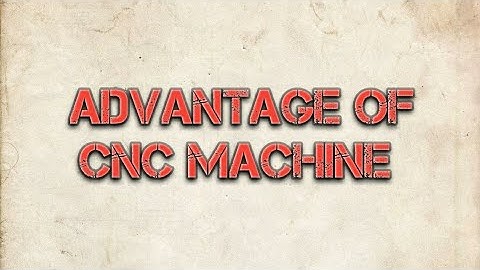 Advantage Of CNC Machine