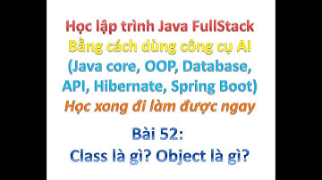 [Khóa học Java FullStack bằng công cụ AI] Bài 52: Class là gì? Object là gì?