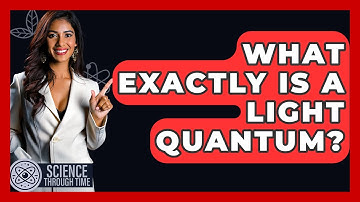 What Exactly Is A Light Quantum? - Science Through Time