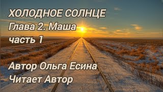 ХОЛОДНОЕ СОЛНЦЕ. Глава 2. Маша. Часть 1. Автор Ольга Есина. Читает Автор.