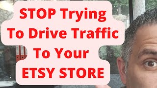 STOP Trying To Drive Traffic To Your ETSY STORE