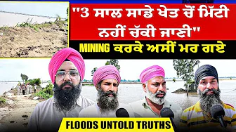 "3 ਸਾਲ ਸਾਡੇ ਖੇਤ ਚੋਂ ਮਿੱਟੀ ਨਹੀਂ ਚੱਕੀ ਜਾਣੀ" | Mining ਕਰਕੇ ਅਸੀਂ ਮਰ ਗਏ | Floods Untold truths