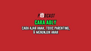 Cara Adly  Cara Ajar Anak, Toxic Parenting, & Menunjuk Anak