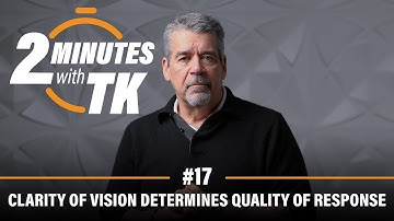 2 Minutes with TK #17: Clarity of Vision Determines Quality of Response