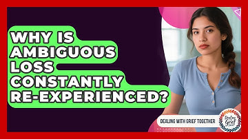 Why Is Ambiguous Loss Constantly Re-experienced? - Dealing With Grief Together