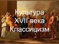 Культура XVII века. Часть II. Классицизм