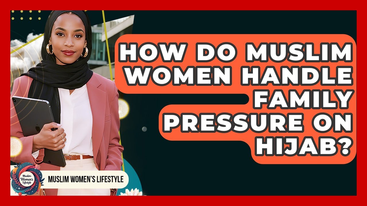 How Do Muslim Women Handle Family Pressure On Hijab? - Muslim Womens Lifestyle