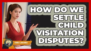 How Do We Settle Child Visitation Disputes? - Family Law Gurus