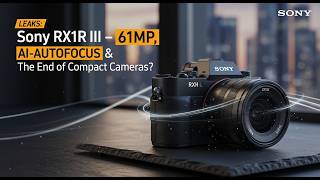 Sony RX1R III LEAKS: 61MP, AI-Autofocus & The End of Compact Cameras?