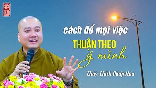 Cách để mọi việc thuận theo ý mình  Thầy Thích Pháp Hòa