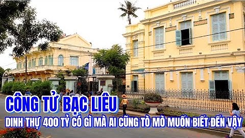 Nhà Công Tử BẠC LIÊU, dinh thự 100 tuổi trị giá 400 tỷ có gì mà ai cũng tò mò ghé thăm