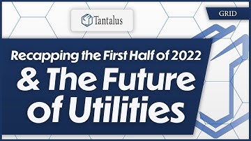 Tantalus; Recapping the First Half of 2022 & the Future of Utilities