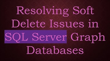 Resolving Soft Delete Issues in SQL Server Graph Databases