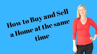 How to Buy and Sell a Home at the same time