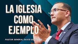 La Iglesia Como Ejemplo Pastor General David Gutierrez