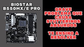 BIOSTAR B550MX /E PRO TEM UM GRAVE PROBLEMA QUE CAUSA STUTTERINGS ABSURDOS - MAS EU TENHO A SOLUÇÃO