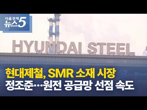 현대제철, SMR 소재 시장 정조준…원전 공급망 선점 속도