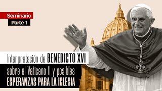 Interpretación de Benedicto XVI sobre el Vaticano II y posibles esperanzas para la Iglesia (Parte 1)