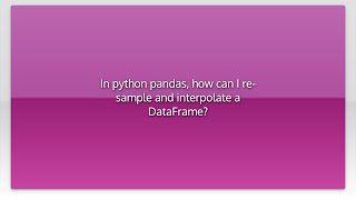 In python pandas, how can I re-sample and interpolate a DataFrame?