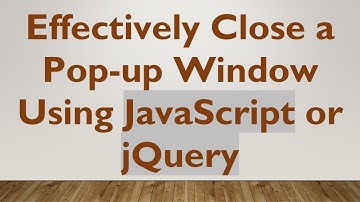 Effectively Close a Pop-up Window Using JavaScript or jQuery
