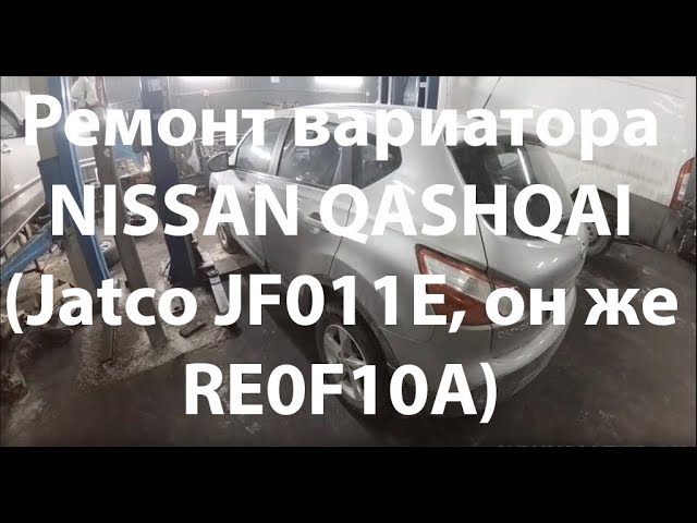 Ремонт вариатора NISSAN QASHQAI (Jatco JF011E, он же RE0F10A)