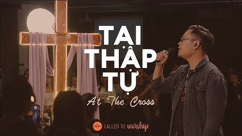 Tại Thập Tự - At The Cross (Your Love Ran Red) || Called To Worship (At The Cross Live)