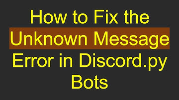 How to Fix the Unknown Message Error in Discord.py Bots