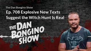 Ep. 708 Explosive New Texts Suggest the Witch Hunt is Real. The Dan Bongino Show.