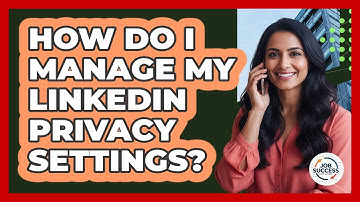How Do I Manage My LinkedIn Privacy Settings?