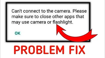 Cannot connect to the camera please make sure to close other apps that may use camera or flashlight