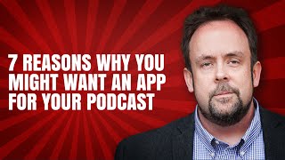 7 Reasons To Get An App For Your Podcast