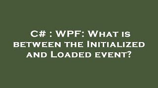 C# : WPF: What is between the Initialized and Loaded event