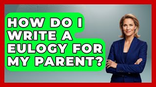 How Do I Write A Eulogy For My Parent? - Better Family Relationships