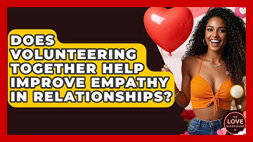 Does Volunteering Together Help Improve Empathy In Relationships? - The Love Workshop