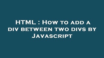 HTML : How to add a div between two divs by Javascript