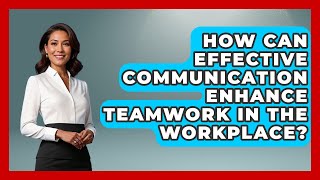 How Can Effective Communication Enhance Teamwork in the Workplace?