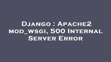Django : Apache2 mod_wsgi, 500 Internal Server Error