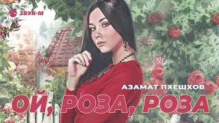 Азамат Пхешхов - Ой, роза, роза | Премьера трека 2020